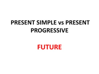PRESENT SIMPLE vs PRESENT
PROGRESSIVE
FUTURE
 