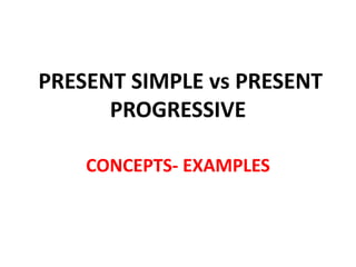 PRESENT SIMPLE vs PRESENT
PROGRESSIVE
CONCEPTS- EXAMPLES
 