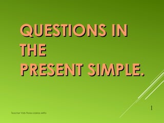 QUESTIONS INQUESTIONS IN
THETHE
PRESENT SIMPLE.PRESENT SIMPLE.
Teacher Yidis Flores-Udelas 449a
1
 