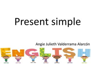 Present simple
Angie Julieth Valderrama Alarcón
 