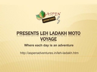 PRESENTS LEH LADAKH MOTO
VOYAGE
Where each day is an adventure
http://aspenadventures.in/leh-ladakh.htm
 