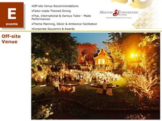 E
           •Off-site Venue Recommendations
           •Tailor-made Themed Dining
           •Thai, International & Various Tailor - Made
           Performances
 events    •Theme Planning, Décor & Ambience Facilitation
           •Corporate Souvenirs & Awards


Off-site
Venue




                                             TREE PLANTING
 