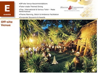 E
           •Off-site Venue Recommendations
           •Tailor-made Themed Dining
           •Thai, International & Various Tailor - Made
           Performances
 events    •Theme Planning, Décor & Ambience Facilitation
           •Corporate Souvenirs & Awards


Off-site
Venue




                                             TREE PLANTING
 