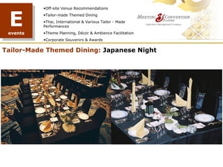 E
          •Off-site Venue Recommendations
          •Tailor-made Themed Dining
          •Thai, International & Various Tailor - Made
          Performances
 events   •Theme Planning, Décor & Ambience Facilitation
          •Corporate Souvenirs & Awards


Tailor-Made Themed Dining: Japanese Night




                                            TREE PLANTING
 