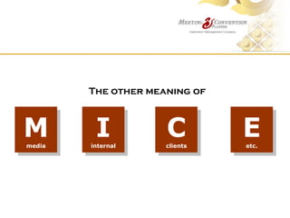 The other meaning of



M
media
         I
        internal
                     C
                     clients
                               E
                               etc.
 