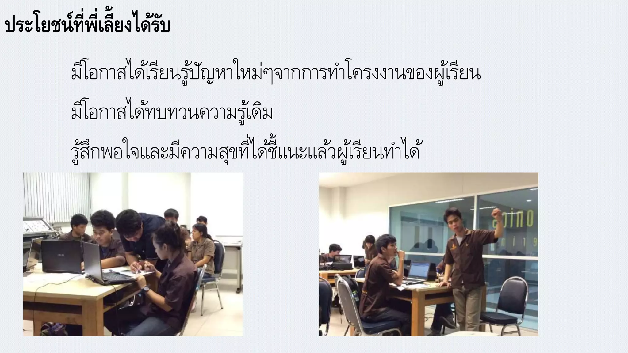 ประโยชน์ที่พี่เลี้ยงได้รับ
มีโอกาสได้เรียนรู้ปัญหาใหม่ๆจากการทาโครงงานของผู้เรียน
มีโอกาสได้ทบทวนความรู้เดิม
รู้สึกพอใจและมีความสุขที่ได้ชี้แนะแล้วผู้เรียนทาได้
 