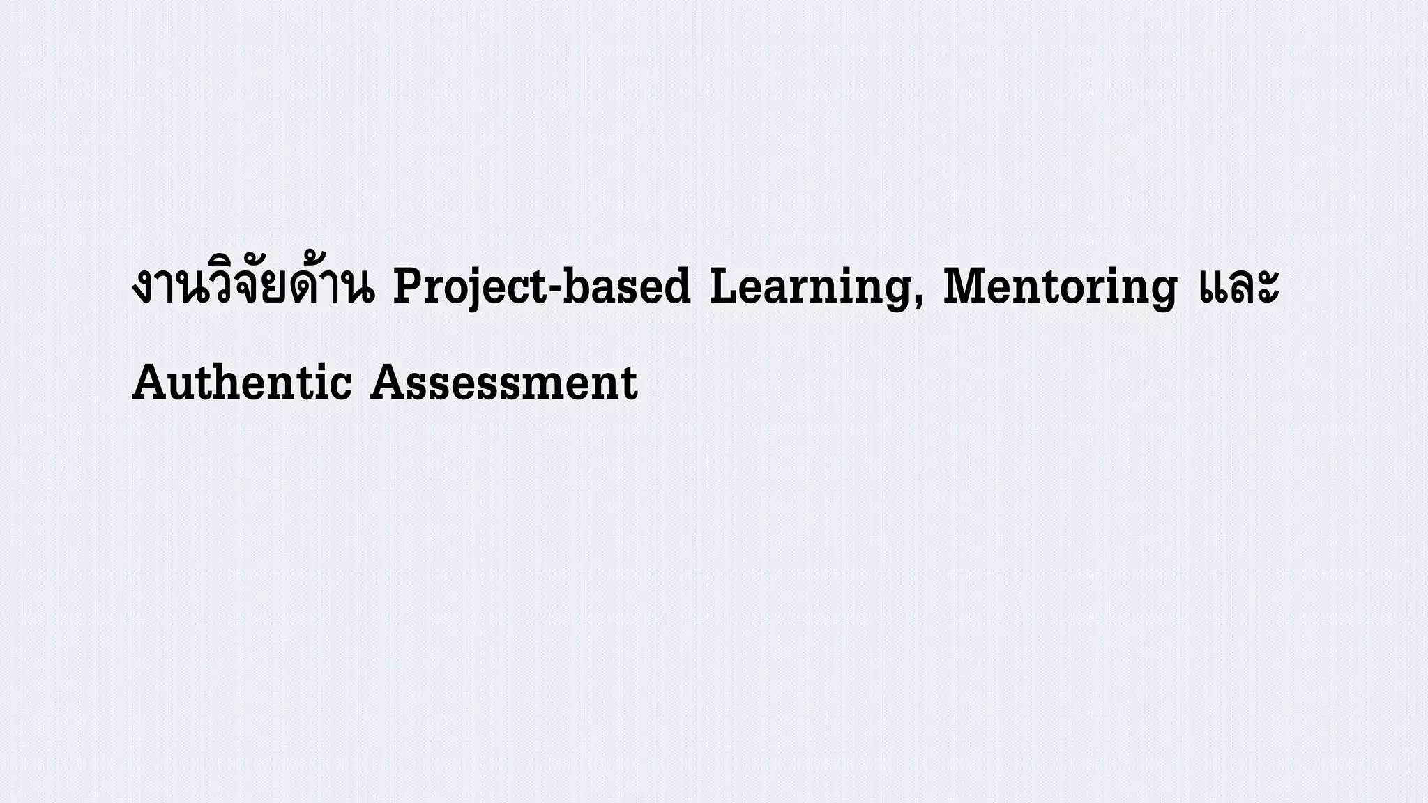 งานวิจัยด้าน Project-based Learning, Mentoring และ
Authentic Assessment
 