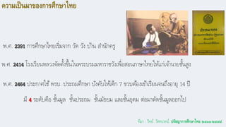ความเป็นมาของการศึกาาไทย
พ.ศ. 2391 การศึกษาไทยเริ่มจาก วัด วัง บ้าน สานักครู
พ.ศ. 2414 โรงเรียนหลวงจัดตั้งขึ้นในพระบรมมหาร...