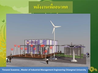 พลังงานเพื่ออนาคต
Tinnarat Suwanna , Master of Industrial Management Engineering Chiangmai University
 