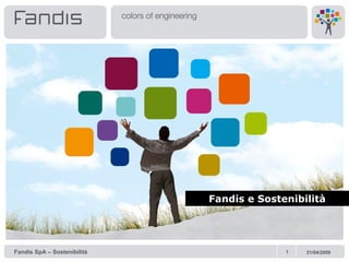 Fandis e Sostenibilità




Fandis SpA – Sostenibilità                 1   21/04/2009
 