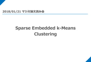 Sparse Embedded k-Means
Clustering
2018/01/21 マジ卍論文読み会
 