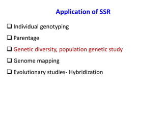 Application of SSR
 Individual genotyping
 Parentage
 Genetic diversity, population genetic study
 Genome mapping
 Evolutionary studies- Hybridization
 