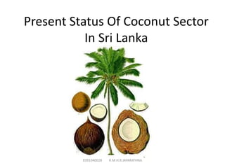 Present Status Of Coconut Sector
           In Sri Lanka




          E091040028   H.M.H.R.JAYARATHNA
 