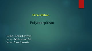 Presentation
Polymorphism
Name : Abdul Qayoom
Name: Muhammad Ali
Name:Amar Hussain
 