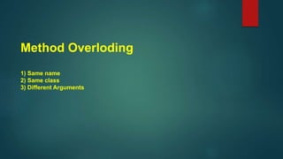 Method Overloding
1) Same name
2) Same class
3) Different Arguments
 