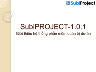 SubiPROJECT-1.0.1
Giới thiệu hệ thống phần mềm quản trị dự án
 