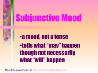 Subjunctive Mood • a mood, not a tense • tells what “may” happen though not necessarily what “will” happen More free powerpoints at  http://www.worldofteaching.com 
