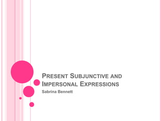 Present Subjunctive and Impersonal Expressions Sabrina Bennett 