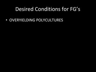 Desired Conditions for FG’s OVERYIELDING POLYCULTURES Self-Renewing Fertility Sustainable Water Demand Minimal Herbivory Healthy Plants Directed Succession Minimal Competition 