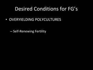 Desired Conditions for FG’s OVERYIELDING POLYCULTURES Self-Renewing Fertility Sustainable Water Demand Minimal Herbivory Healthy Plants Directed Succession Minimal Competition 