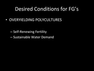 Desired Conditions for FG’s OVERYIELDING POLYCULTURES Self-Renewing Fertility Sustainable Water Demand Minimal Herbivory Healthy Plants Directed Succession Minimal Competition 