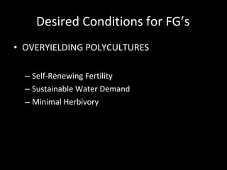 Desired Conditions for FG’s OVERYIELDING POLYCULTURES Self-Renewing Fertility Sustainable Water Demand Minimal Herbivory Healthy Plants Directed Succession Minimal Competition 