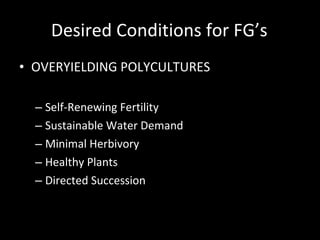 Desired Conditions for FG’s OVERYIELDING POLYCULTURES Self-Renewing Fertility Sustainable Water Demand Minimal Herbivory Healthy Plants Directed Succession Minimal Competition 