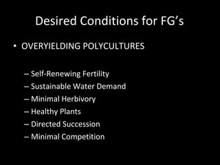 Desired Conditions for FG’s OVERYIELDING POLYCULTURES Self-Renewing Fertility Sustainable Water Demand Minimal Herbivory Healthy Plants Directed Succession Minimal Competition 