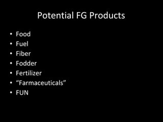 Potential FG Products Food Fuel Fiber Fodder Fertilizer “Farmaceuticals” FUN 