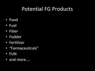 Potential FG Products Food Fuel Fiber Fodder Fertilizer “Farmaceuticals” FUN and more.... 
