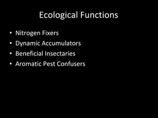 Ecological Functions Nitrogen Fixers Dynamic Accumulators Beneficial Insectaries Aromatic Pest Confusers Cross-Pollination Clusters Other Beneficial Wildlife Habitat Microclimate Contributors 