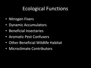 Ecological Functions Nitrogen Fixers Dynamic Accumulators Beneficial Insectaries Aromatic Pest Confusers Other Beneficial Wildlife Habitat Microclimate Contributors 