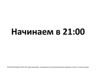 Начинаем в 21:00


© Виталий Кравчук 2012. Все права защищены. копирование или распространение возможно только с согласия автора
 