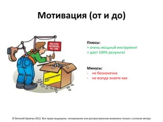 Мотивация (от и до)

                                                          Плюсы:
                                                          + очень мощный инструмент
                                                          + дает 100% результат


                                                          Минусы:
                                                          - не бесконечна
                                                          - не всегда знаете как




© Виталий Кравчук 2012. Все права защищены. копирование или распространение возможно только с согласия автора
 