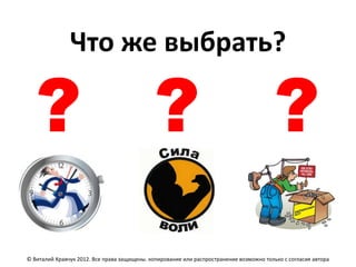 Что же выбрать?

   ? ?                                                                                   ?
© Виталий Кравчук 2012. Все права защищены. копирование или распространение возможно только с согласия автора
 