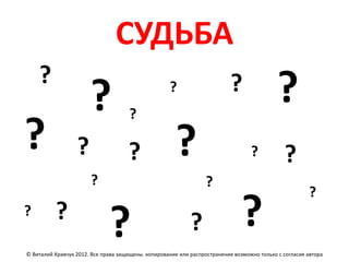 СУДЬБА
    ?
                       ?             ?
                                                    ?                      ?                ?
?                 ?                  ?                ?                           ?           ?
                       ?                                          ?
                                                                                                        ?
?         ?
                              ?                             ?                  ?
© Виталий Кравчук 2012. Все права защищены. копирование или распространение возможно только с согласия автора
 