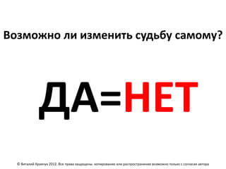 Возможно ли изменить судьбу самому?




              ДА=НЕТ
  © Виталий Кравчук 2012. Все права защищены. копирование или распространение возможно только с согласия автора
 