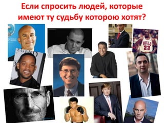 Если спросить людей, которые
имеют ту судьбу которою хотят?
 