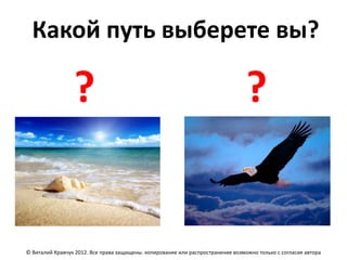 Какой путь выберете вы?

                 ?                                                               ?


© Виталий Кравчук 2012. Все права защищены. копирование или распространение возможно только с согласия автора
 