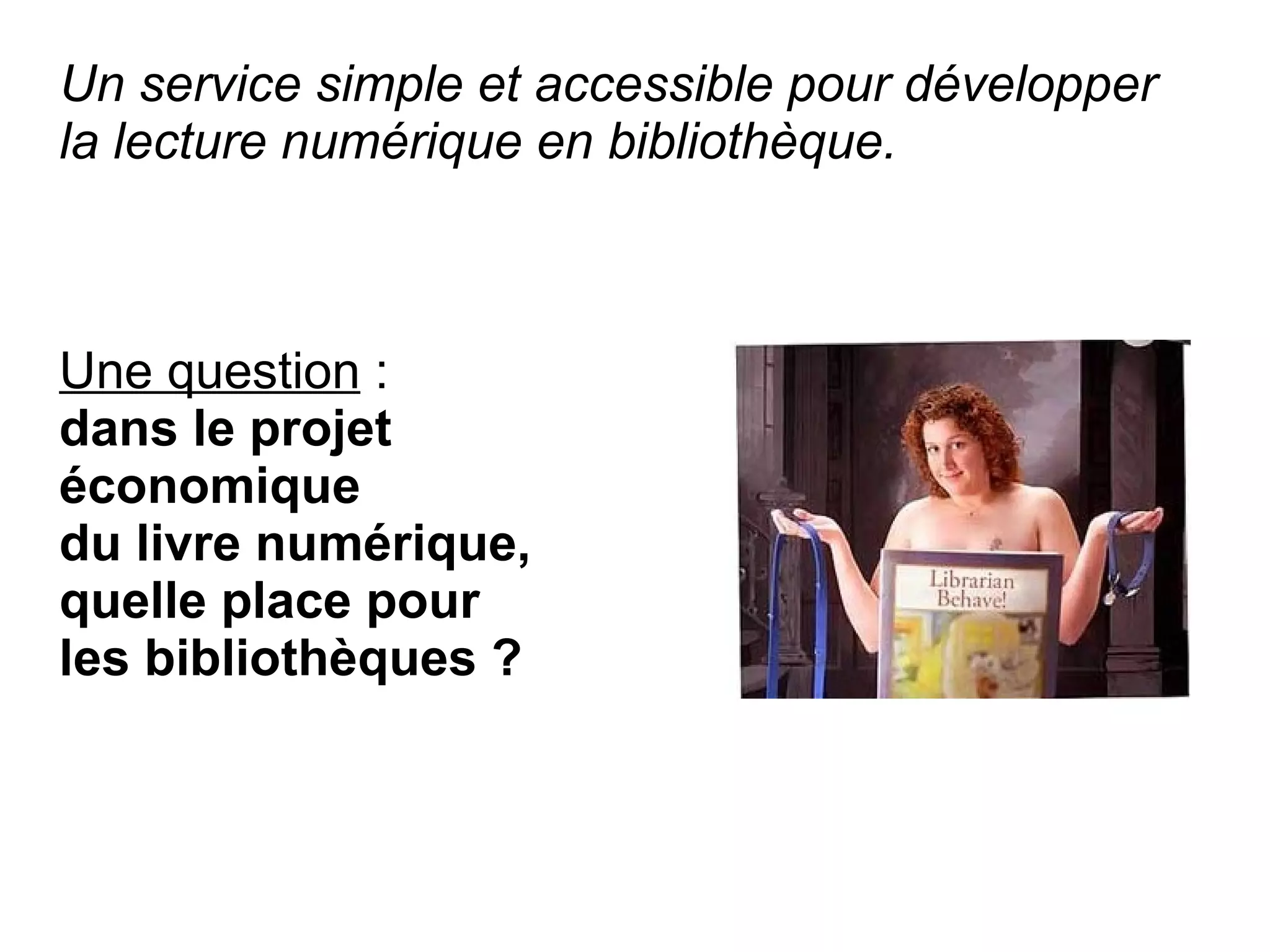Un service simple et accessible pour développer
la lecture numérique en bibliothèque.



Une question :
dans le projet
économique
du livre numérique,
quelle place pour
les bibliothèques ?
 