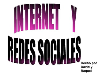INTERNET  Y REDES SOCIALES Hecho por : David y Raquel 