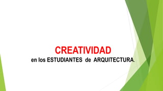 CREATIVIDAD
en los ESTUDIANTES de ARQUITECTURA.
 