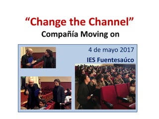 “Change the Channel”
Compañía Moving on
4 de mayo 2017
IES Fuentesaúco
 