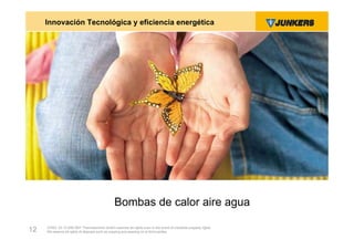 Innovación Tecnológica y eficiencia energética




                                                Bombas de calor aire agua

     ZVW2, 22.12.00© BBT Thermotechnik GmbH reserves all rights even in the event of industrial property rights.
12   We reserve all rights of disposal such as copying and passing on to third parties.
 