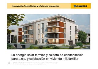 Innovación Tecnológica y eficiencia energética




     La energía solar térmica y caldera de condensación
     para a.c.s. y calefacción en vivienda miltifamiliar
      ZVW2, 22.12.00© BBT Thermotechnik GmbH reserves all rights even in the event of industrial property rights.
59    We reserve all rights of disposal such as copying and passing on to third parties.
 