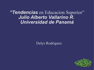 “ Tendencias  en Educacion Superior” Julio Alberto Vallarino R.  Universidad de Panamá Delys Rodriguez 