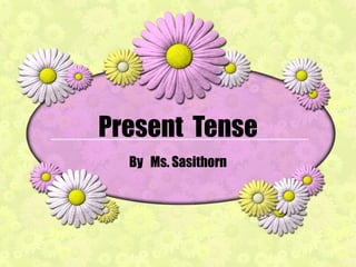 Present  Tense By  Ms. Sasithorn 