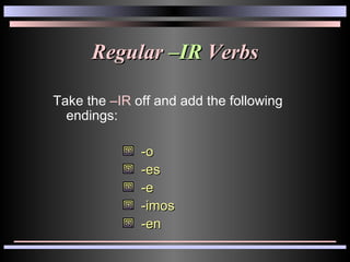 Regular  –IR  Verbs Take the  –IR  off and add the following endings: -o -es -e -imos -en 