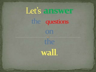 Let’s answer
 the questions
     on
     the
    wall.
 