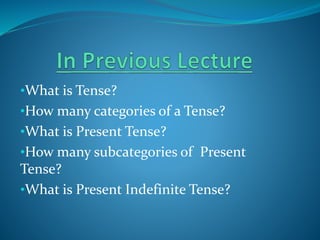 •What is Tense?
•How many categories of a Tense?
•What is Present Tense?
•How many subcategories of Present
Tense?
•What is Present Indefinite Tense?
 